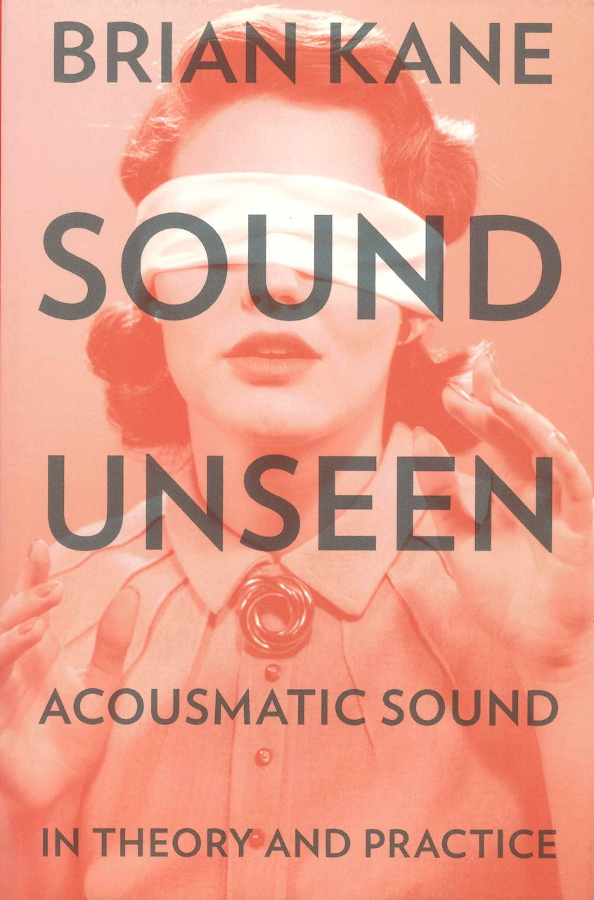 Kane, Sound Unseen: Acousmatic Sound in (Oxford University Press)